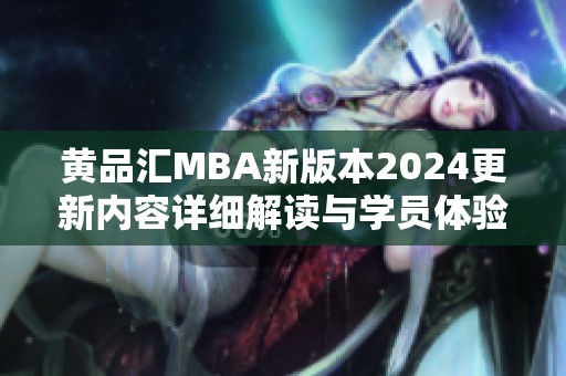 黄品汇MBA新版本2024更新内容详细解读与学员体验分享