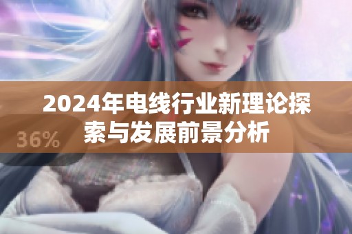 2024年电线行业新理论探索与发展前景分析