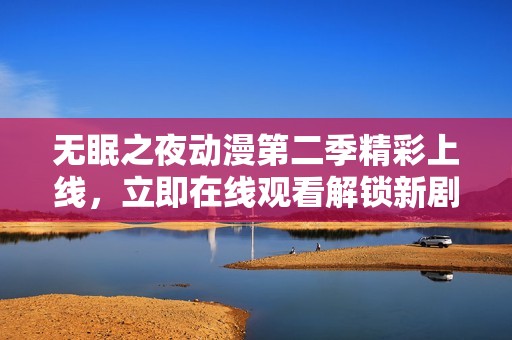 无眠之夜动漫第二季精彩上线，立即在线观看解锁新剧情！