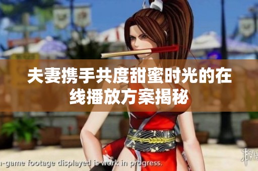 夫妻携手共度甜蜜时光的在线播放方案揭秘