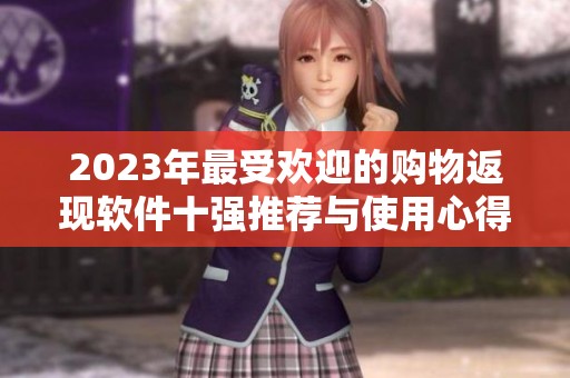 2023年最受欢迎的购物返现软件十强推荐与使用心得分享