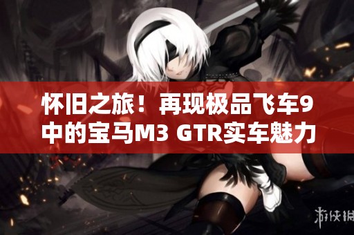 怀旧之旅！再现极品飞车9中的宝马M3 GTR实车魅力