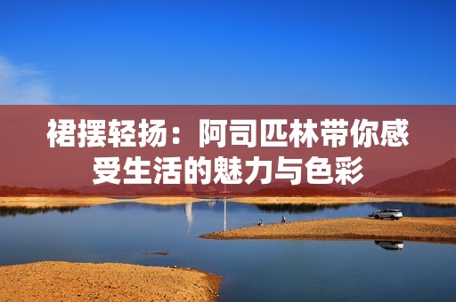 裙摆轻扬：阿司匹林带你感受生活的魅力与色彩