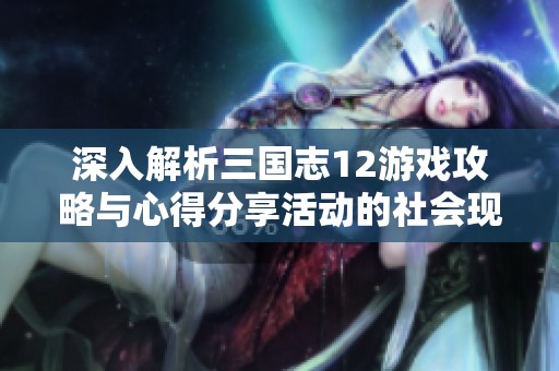 深入解析三国志12游戏攻略与心得分享活动的社会现象