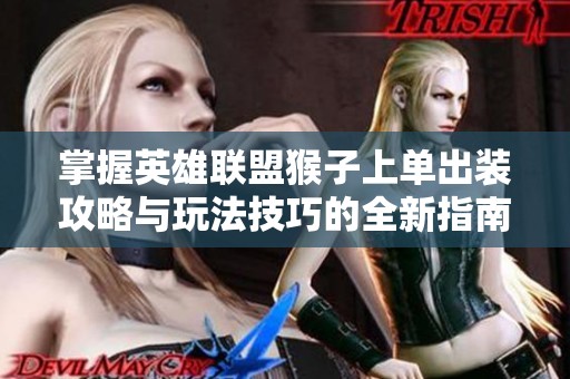 掌握英雄联盟猴子上单出装攻略与玩法技巧的全新指南