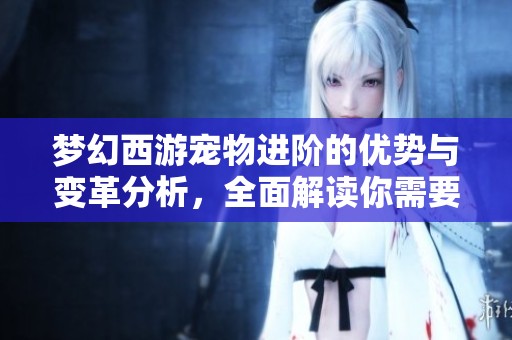 梦幻西游宠物进阶的优势与变革分析，全面解读你需要知道的内容