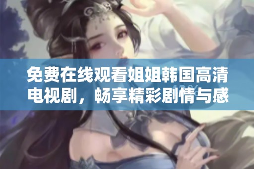免费在线观看姐姐韩国高清电视剧，畅享精彩剧情与感人故事