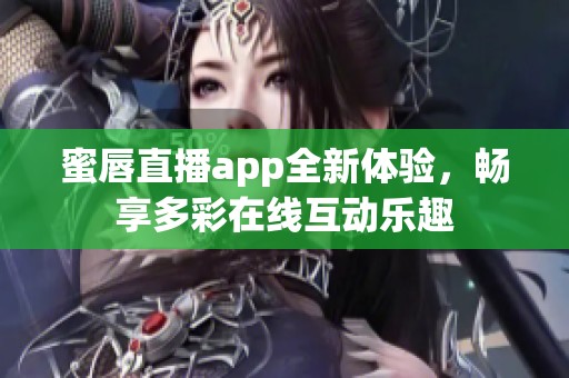 蜜唇直播app全新体验，畅享多彩在线互动乐趣