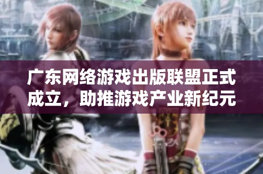 广东网络游戏出版联盟正式成立，助推游戏产业新纪元
