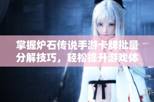 掌握炉石传说手游卡牌批量分解技巧，轻松提升游戏体验