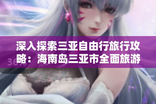 深入探索三亚自由行旅行攻略：海南岛三亚市全面旅游指南