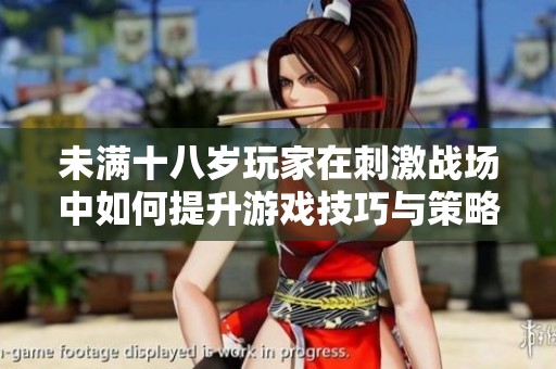 未满十八岁玩家在刺激战场中如何提升游戏技巧与策略分析