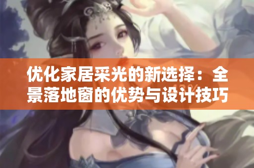 优化家居采光的新选择：全景落地窗的优势与设计技巧