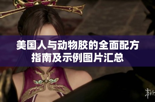 美国人与动物胶的全面配方指南及示例图片汇总