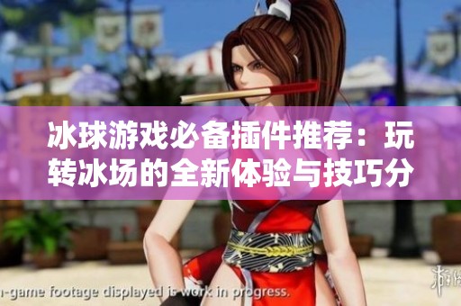 冰球游戏必备插件推荐：玩转冰场的全新体验与技巧分享