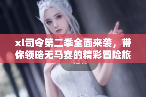 xl司令第二季全面来袭，带你领略无马赛的精彩冒险旅程