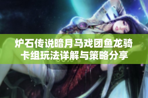 炉石传说暗月马戏团鱼龙骑卡组玩法详解与策略分享