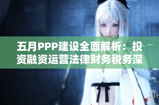 五月PPP建设全面解析：投资融资运营法律财务税务深度融合探讨