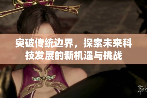 突破传统边界，探索未来科技发展的新机遇与挑战