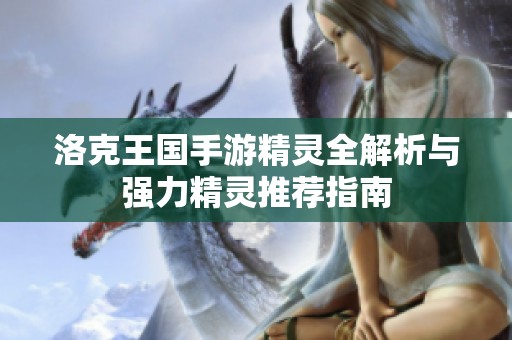 洛克王国手游精灵全解析与强力精灵推荐指南