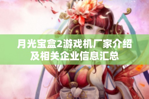 月光宝盒2游戏机厂家介绍及相关企业信息汇总