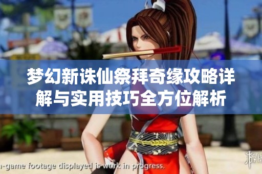 梦幻新诛仙祭拜奇缘攻略详解与实用技巧全方位解析