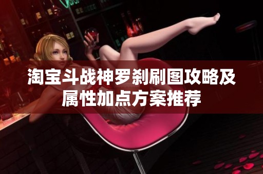 淘宝斗战神罗刹刷图攻略及属性加点方案推荐