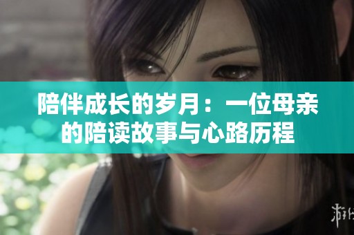 陪伴成长的岁月：一位母亲的陪读故事与心路历程