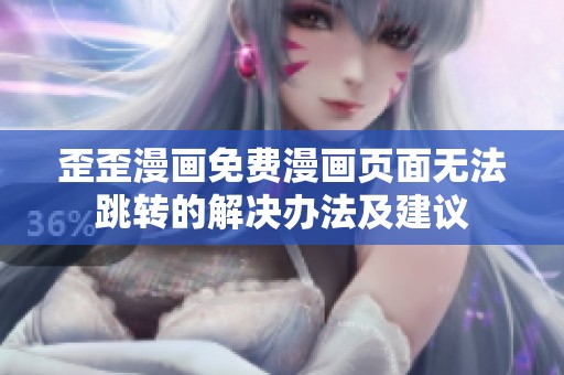 歪歪漫画免费漫画页面无法跳转的解决办法及建议