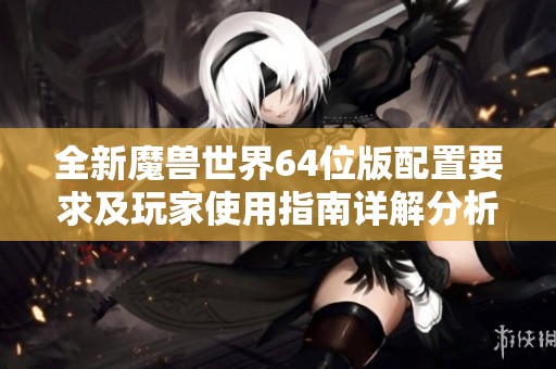 全新魔兽世界64位版配置要求及玩家使用指南详解分析