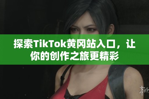探索TikTok黄冈站入口，让你的创作之旅更精彩