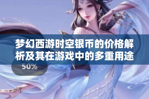 梦幻西游时空银币的价格解析及其在游戏中的多重用途