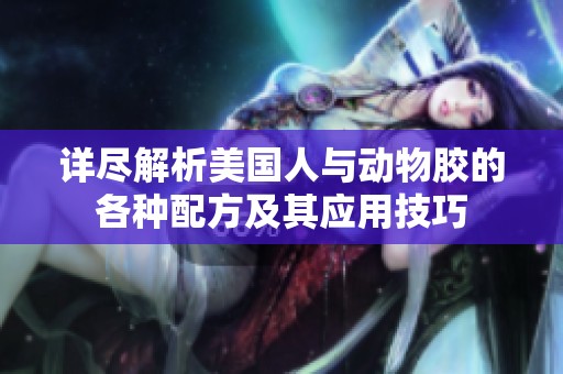 详尽解析美国人与动物胶的各种配方及其应用技巧