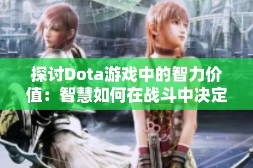 探讨Dota游戏中的智力价值：智慧如何在战斗中决定胜负与策略的胜出