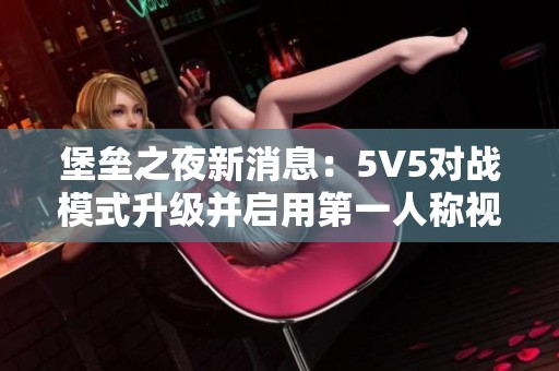 堡垒之夜新消息：5V5对战模式升级并启用第一人称视角