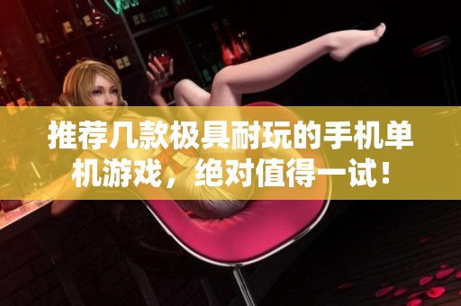 推荐几款极具耐玩的手机单机游戏，绝对值得一试！