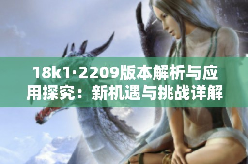 18k1·2209版本解析与应用探究：新机遇与挑战详解