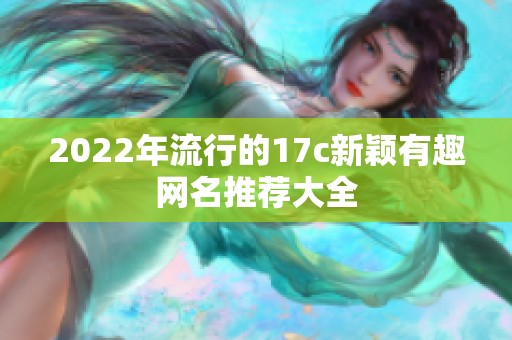 2022年流行的17c新颖有趣网名推荐大全