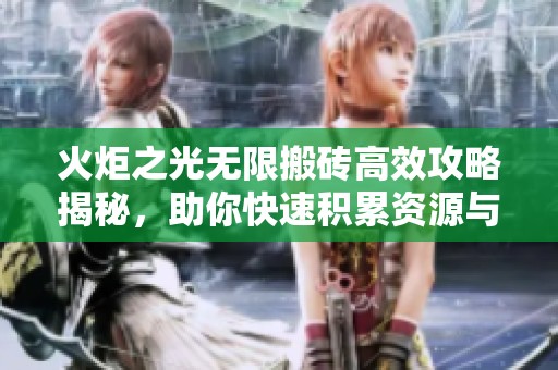 火炬之光无限搬砖高效攻略揭秘，助你快速积累资源与经验