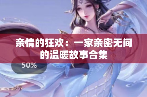 亲情的狂欢：一家亲密无间的温暖故事合集