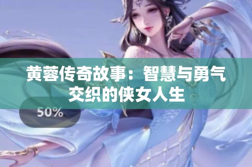 黄蓉传奇故事：智慧与勇气交织的侠女人生