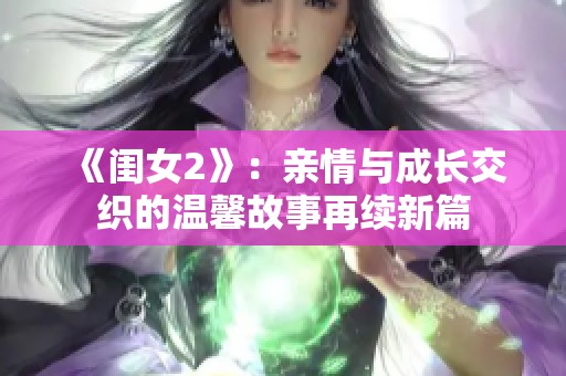 《闺女2》：亲情与成长交织的温馨故事再续新篇