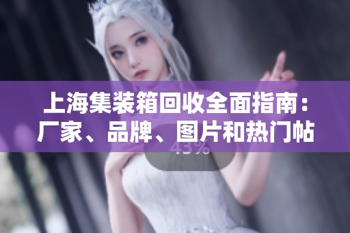 上海集装箱回收全面指南：厂家、品牌、图片和热门帖子推荐