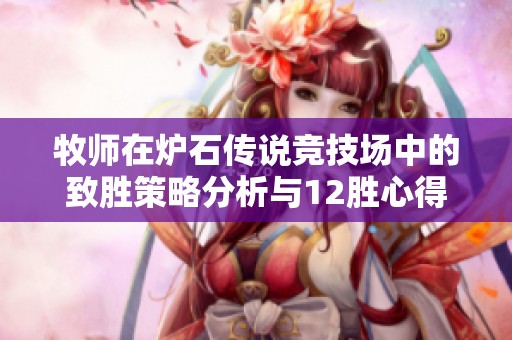 牧师在炉石传说竞技场中的致胜策略分析与12胜心得分享