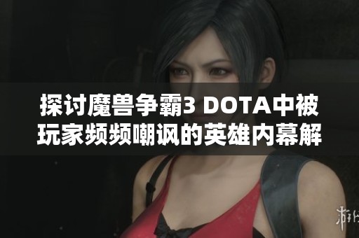 探讨魔兽争霸3 DOTA中被玩家频频嘲讽的英雄内幕解析