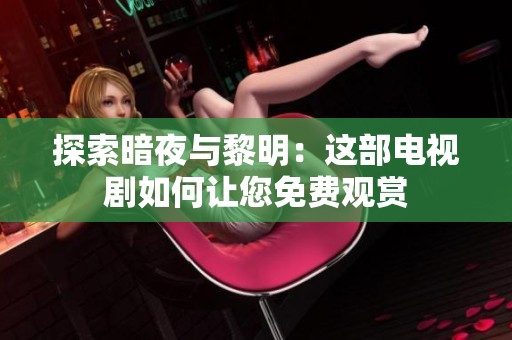 探索暗夜与黎明：这部电视剧如何让您免费观赏
