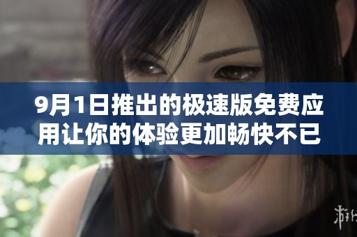 9月1日推出的极速版免费应用让你的体验更加畅快不已