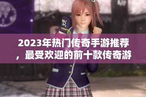 2023年热门传奇手游推荐，最受欢迎的前十款传奇游戏攻略