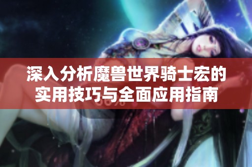 深入分析魔兽世界骑士宏的实用技巧与全面应用指南