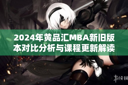 2024年黄品汇MBA新旧版本对比分析与课程更新解读